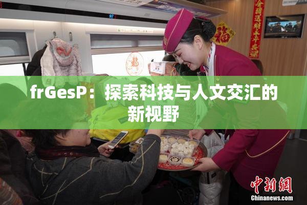 frGesP：探索科技与人文交汇的新视野