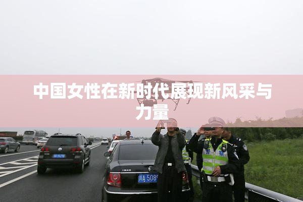 中国女性在新时代展现新风采与力量