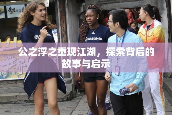 公之浮之重现江湖，探索背后的故事与启示