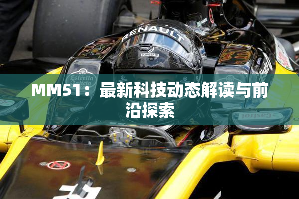 MM51：最新科技动态解读与前沿探索
