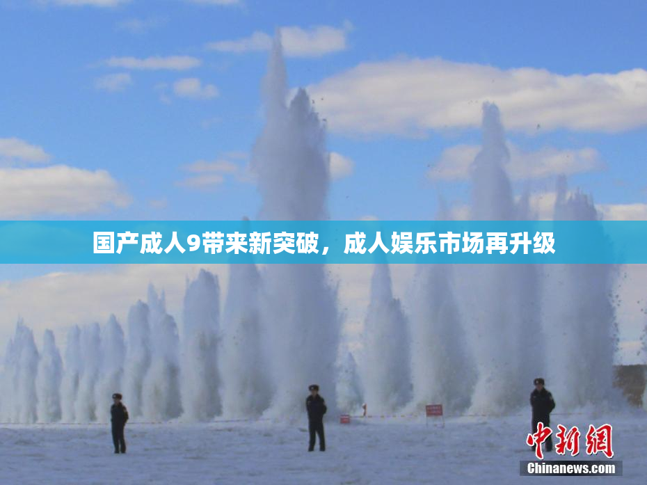 国产成人9带来新突破，成人娱乐市场再升级
