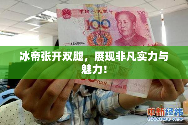 冰帝张开双腿，展现非凡实力与魅力！