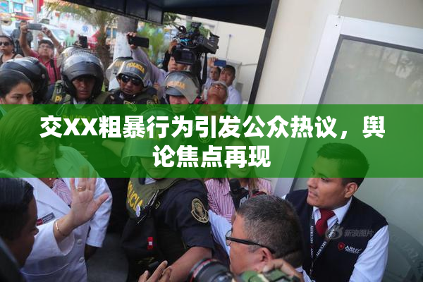 交XX粗暴行为引发公众热议，舆论焦点再现