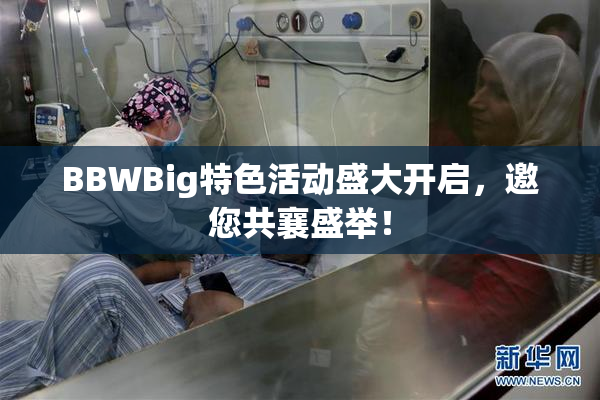 BBWBig特色活动盛大开启，邀您共襄盛举！