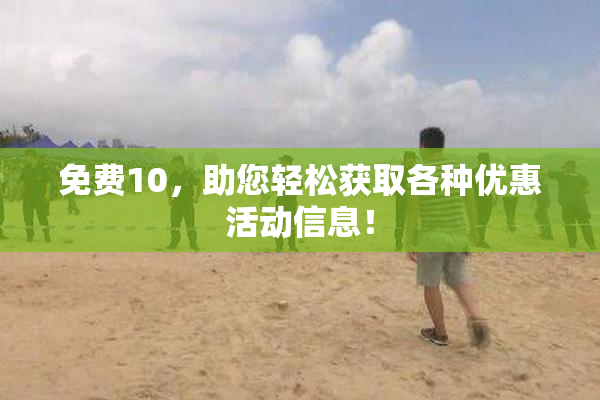 免费10，助您轻松获取各种优惠活动信息！