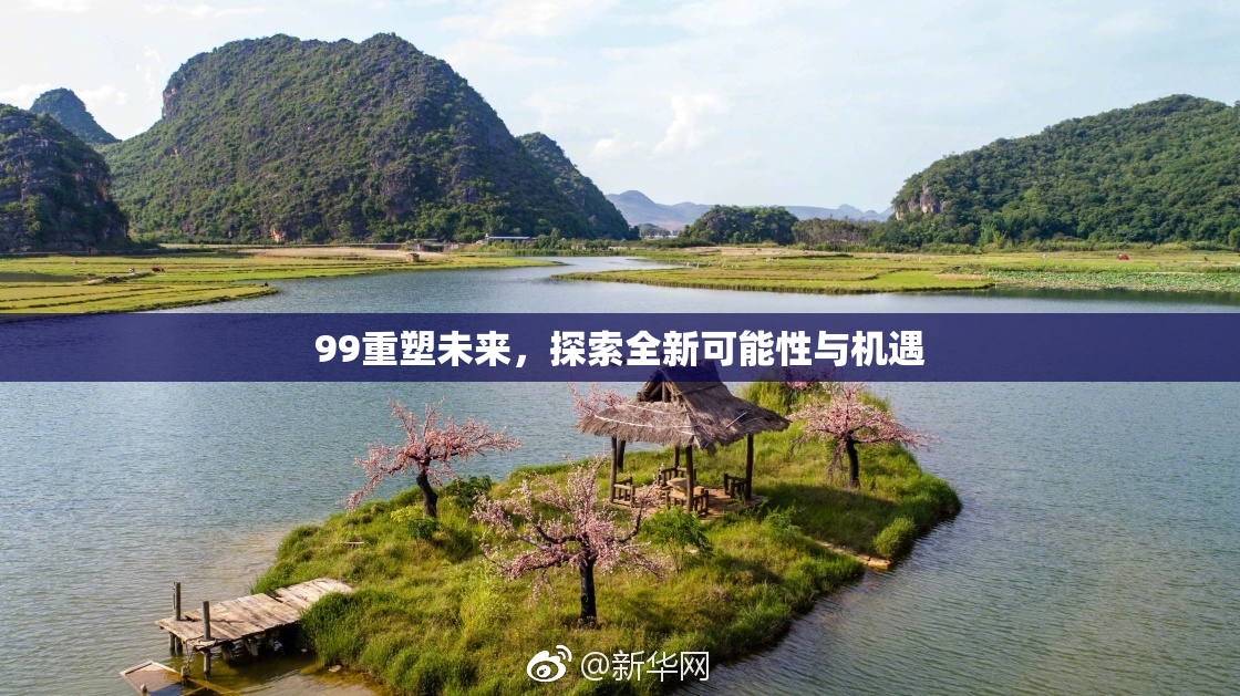 99重塑未来，探索全新可能性与机遇