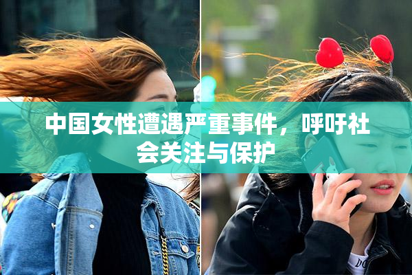 中国女性遭遇严重事件，呼吁社会关注与保护