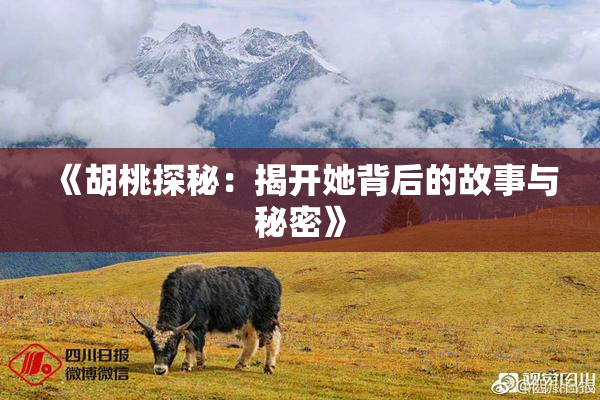 《胡桃探秘：揭开她背后的故事与秘密》