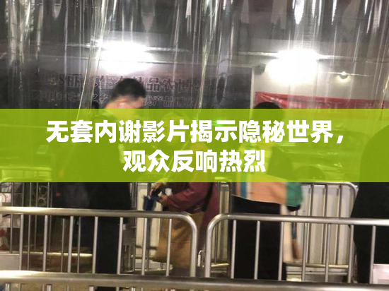 无套内谢影片揭示隐秘世界，观众反响热烈