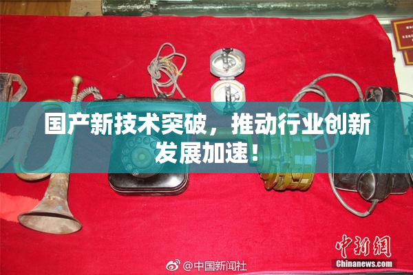 国产新技术突破，推动行业创新发展加速！