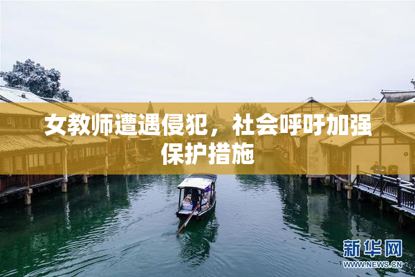 女教师遭遇侵犯，社会呼吁加强保护措施