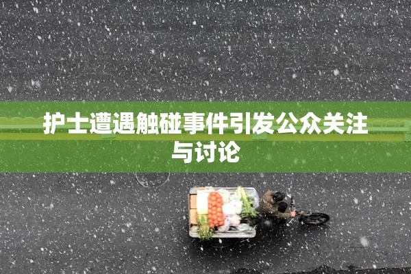 护士遭遇触碰事件引发公众关注与讨论
