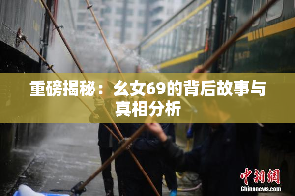 重磅揭秘：幺女69的背后故事与真相分析