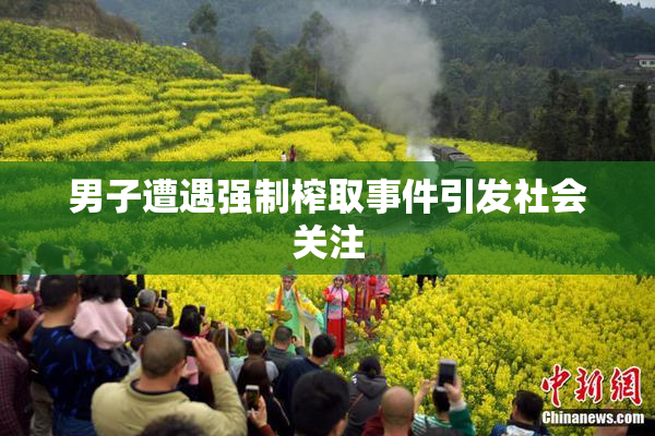男子遭遇强制榨取事件引发社会关注