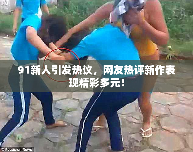 91新人引发热议，网友热评新作表现精彩多元！