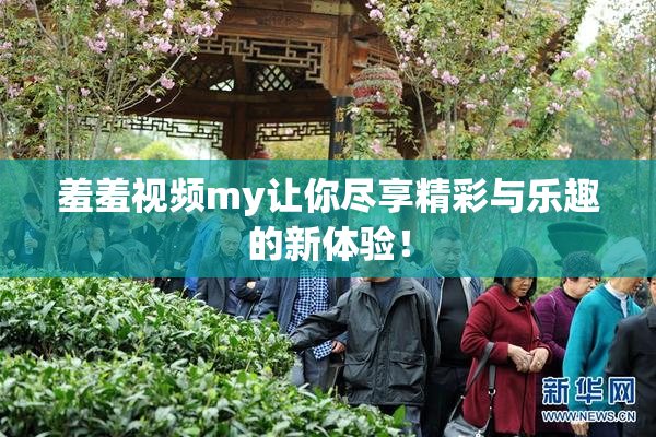 羞羞视频my让你尽享精彩与乐趣的新体验！