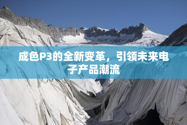 成色P3的全新变革，引领未来电子产品潮流