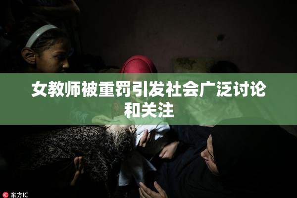 女教师被重罚引发社会广泛讨论和关注