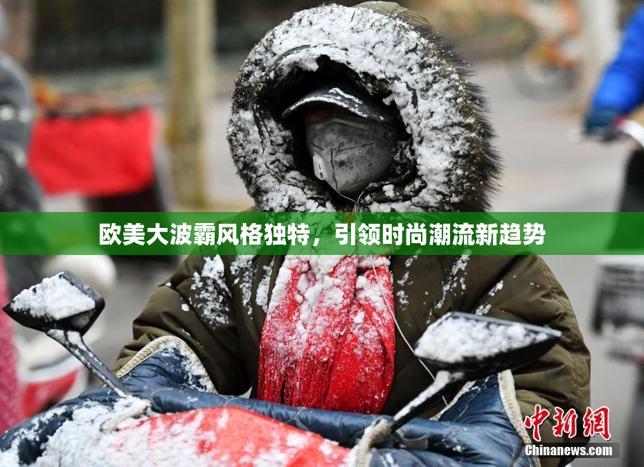欧美大波霸风格独特，引领时尚潮流新趋势