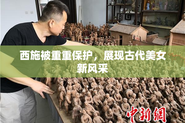 西施被重重保护，展现古代美女新风采