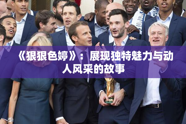《狠狠色婷》：展现独特魅力与动人风采的故事