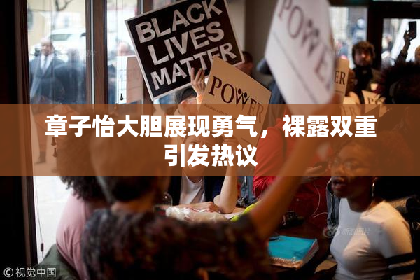 章子怡大胆展现勇气，裸露双重引发热议