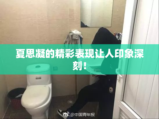夏思凝的精彩表现让人印象深刻！