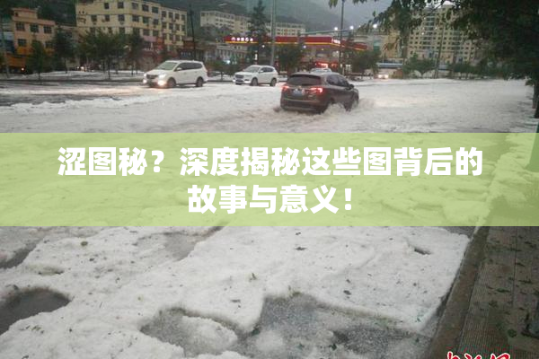 涩图秘？深度揭秘这些图背后的故事与意义！