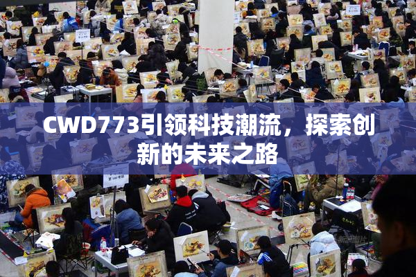 CWD773引领科技潮流，探索创新的未来之路