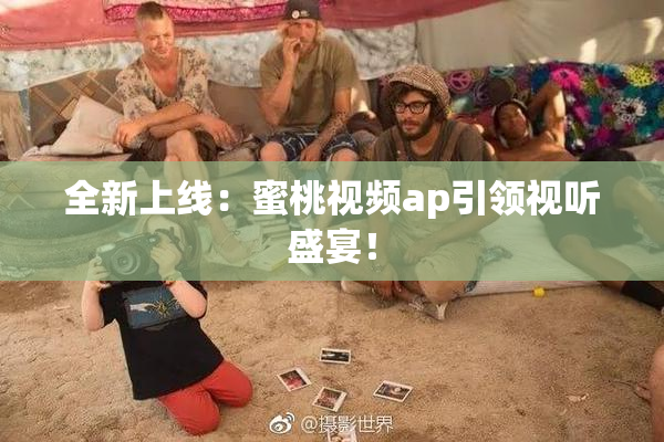 全新上线：蜜桃视频ap引领视听盛宴！
