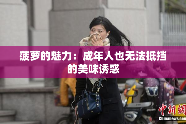 菠萝的魅力：成年人也无法抵挡的美味诱惑