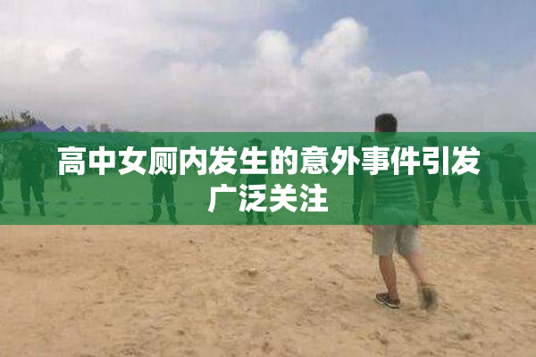 高中女厕内发生的意外事件引发广泛关注