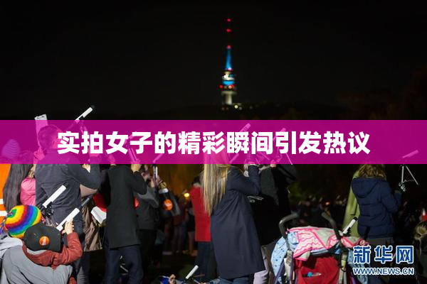 实拍女子的精彩瞬间引发热议