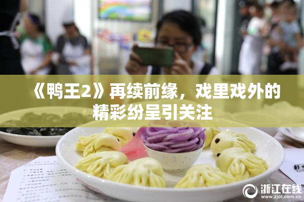 《鸭王2》再续前缘，戏里戏外的精彩纷呈引关注