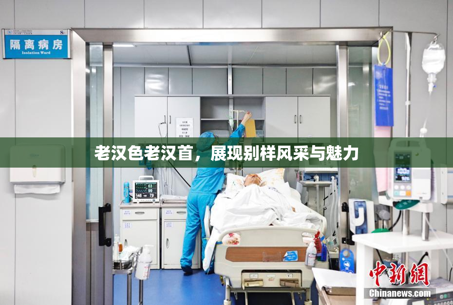 老汉色老汉首，展现别样风采与魅力