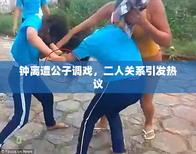 钟离遭公子调戏，二人关系引发热议