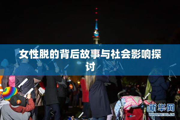 女性脱的背后故事与社会影响探讨