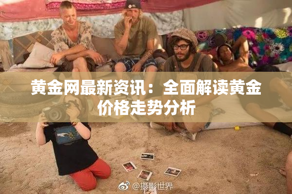 黄金网最新资讯：全面解读黄金价格走势分析