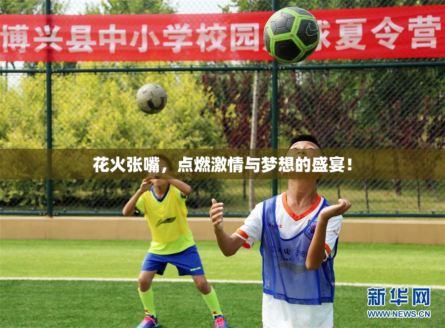 花火张嘴，点燃激情与梦想的盛宴！