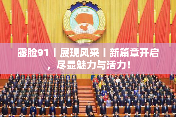 露脸91丨展现风采丨新篇章开启，尽显魅力与活力！