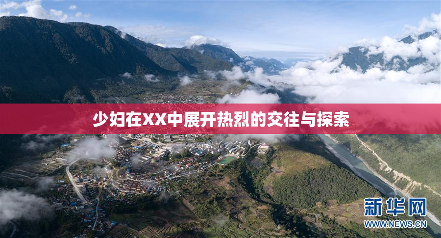 少妇在XX中展开热烈的交往与探索