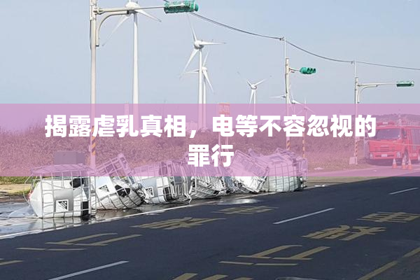 揭露虐乳真相，电等不容忽视的罪行