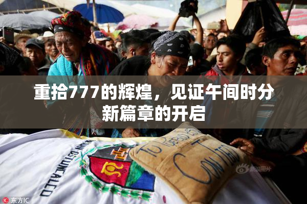 重拾777的辉煌，见证午间时分新篇章的开启