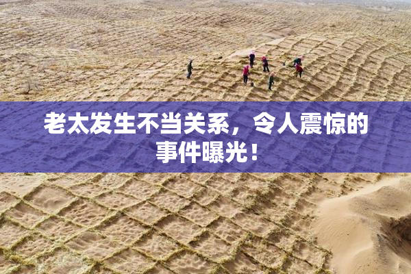 老太发生不当关系，令人震惊的事件曝光！