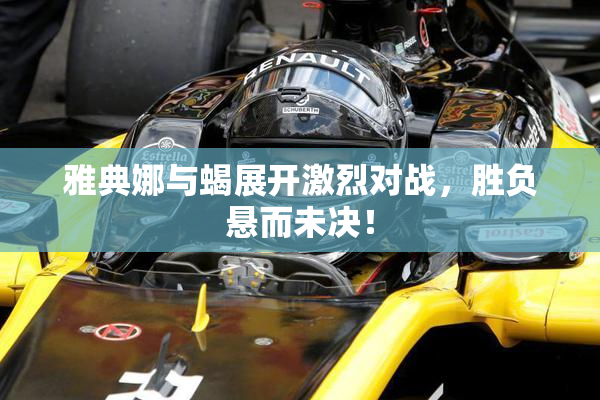 雅典娜与蝎展开激烈对战，胜负悬而未决！