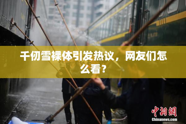 千仞雪裸体引发热议，网友们怎么看？