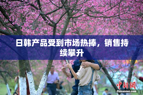 日韩产品受到市场热捧，销售持续攀升