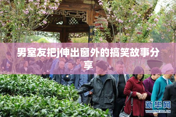 男室友把j伸出窗外的搞笑故事分享