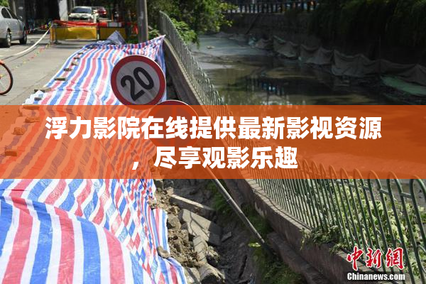 浮力影院在线提供最新影视资源，尽享观影乐趣