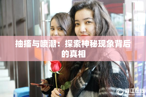 抽搐与喷潮：探索神秘现象背后的真相